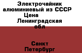 Электрочайник алюминиевый из СССР › Цена ­ 500 - Ленинградская обл., Санкт-Петербург г. Домашняя утварь и предметы быта » Посуда и кухонные принадлежности   . Ленинградская обл.